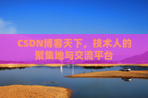 CSDN博客天下,技术人的聚集地与交流平台